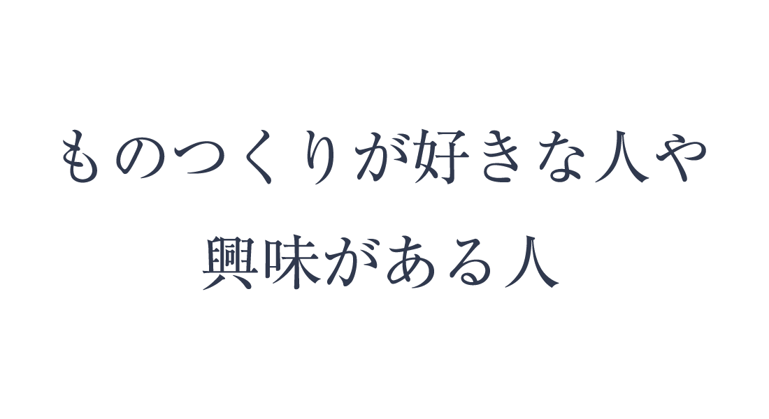 ものつくりが好きな人や興味がある人