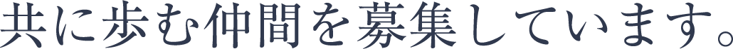 共に歩む仲間を募集しています。